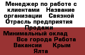 Менеджер по работе с клиентами › Название организации ­ Связной › Отрасль предприятия ­ Продажи › Минимальный оклад ­ 31 500 - Все города Работа » Вакансии   . Крым,Ялта